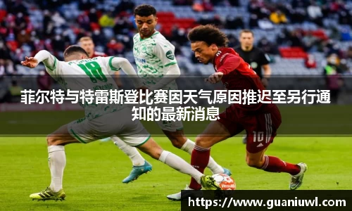 菲尔特与特雷斯登比赛因天气原因推迟至另行通知的最新消息