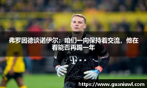 弗罗因德谈诺伊尔：咱们一向保持着交流，他在看能否再踢一年